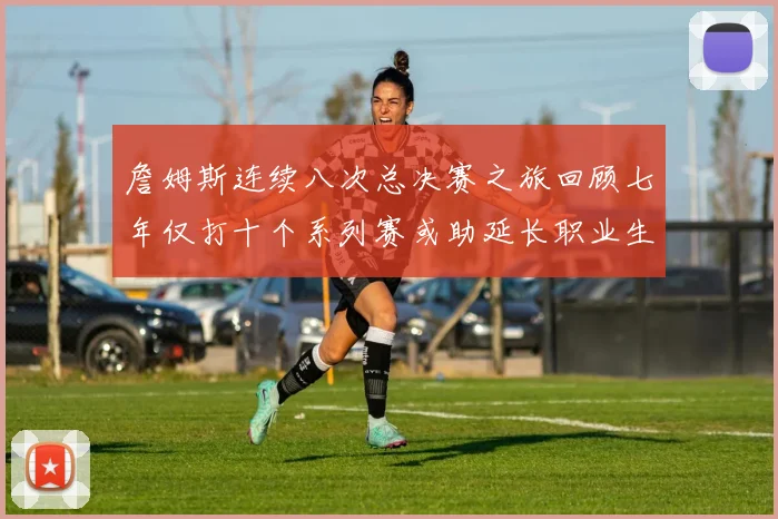 詹姆斯连续八次总决赛之旅回顾七年仅打十个系列赛或助延长职业生涯