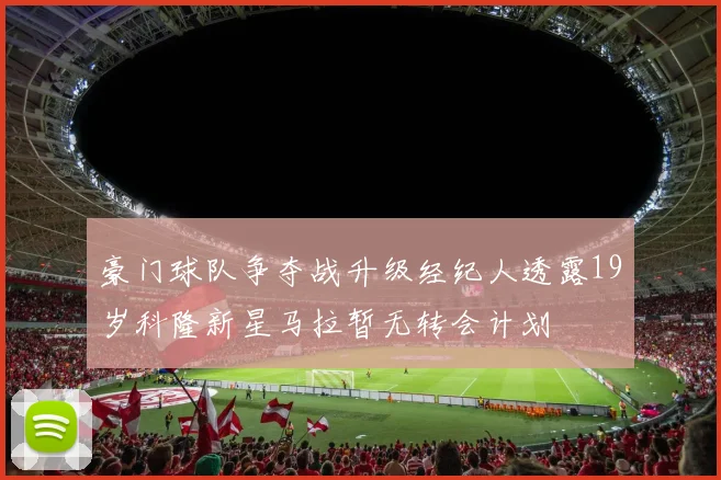 豪门球队争夺战升级经纪人透露19岁科隆新星马拉暂无转会计划
