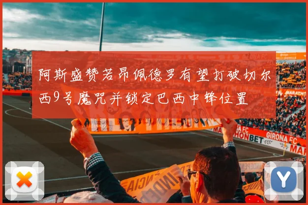 阿斯盛赞若昂佩德罗有望打破切尔西9号魔咒并锁定巴西中锋位置