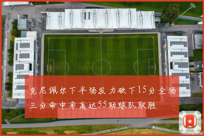 克尼佩尔下半场发力砍下15分全场三分命中率高达55助球队取胜