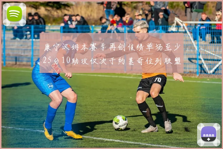康宁汉姆本赛季再创佳绩单场至少25分10助攻仅次于约基奇位列联盟第二