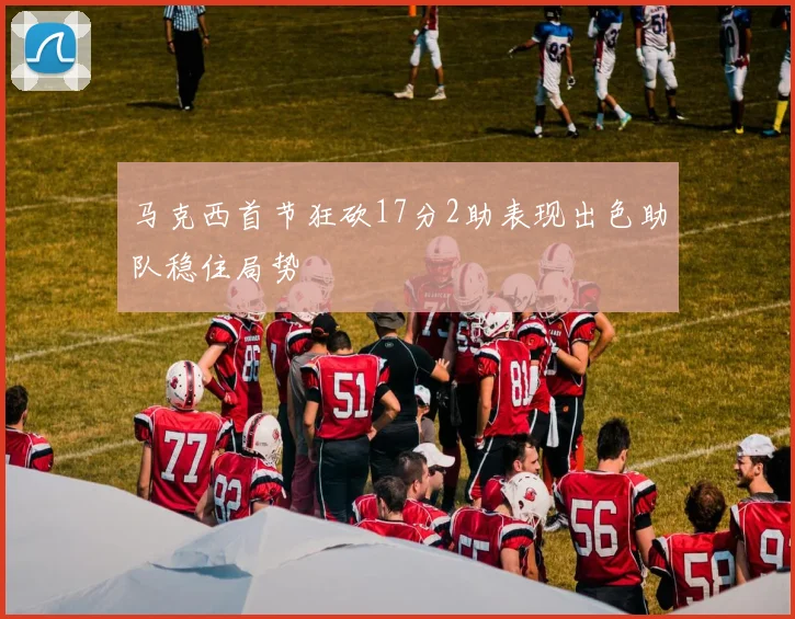 马克西首节狂砍17分2助表现出色助队稳住局势