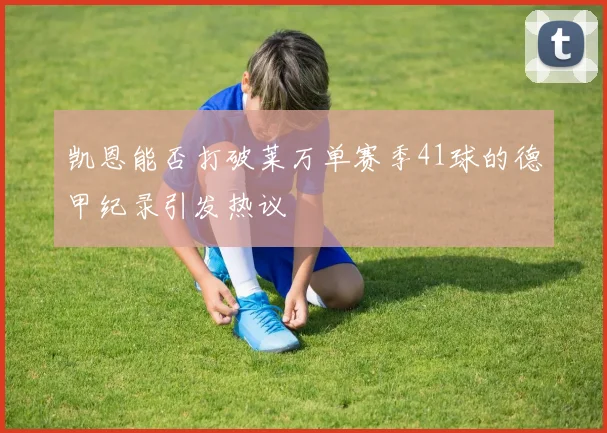 凯恩能否打破莱万单赛季41球的德甲纪录引发热议