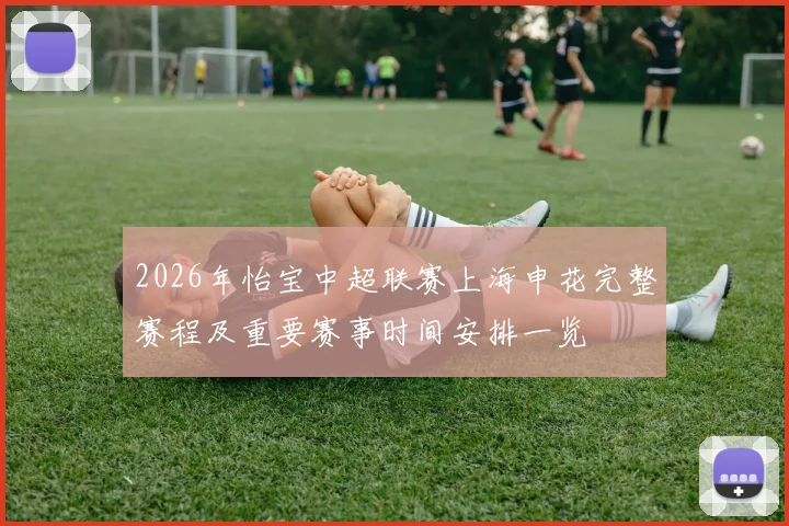 2026年怡宝中超联赛上海申花完整赛程及重要赛事时间安排一览