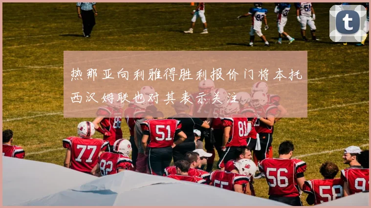 热那亚向利雅得胜利报价门将本托西汉姆联也对其表示关注