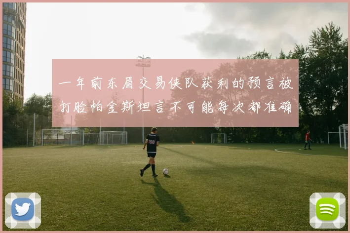 一年前东眉交易侠队获利的预言被打脸帕金斯坦言不可能每次都准确
