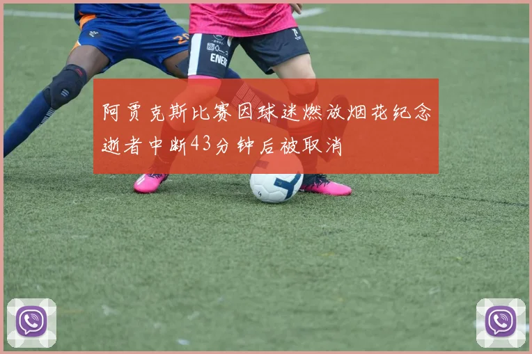 阿贾克斯比赛因球迷燃放烟花纪念逝者中断43分钟后被取消