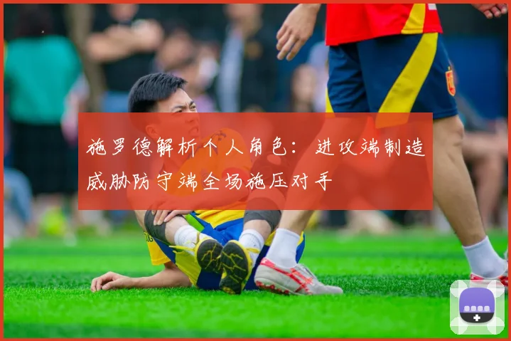 施罗德解析个人角色：进攻端制造威胁防守端全场施压对手