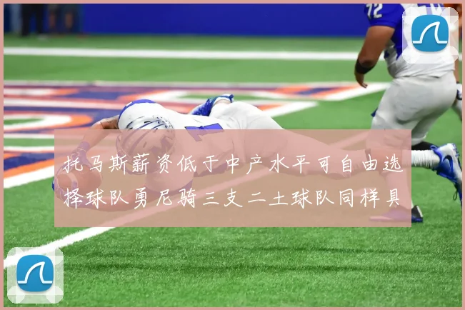 托马斯薪资低于中产水平可自由选择球队勇尼骑三支二土球队同样具竞争力