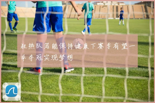 狂热队若能保持健康下赛季有望一举夺冠实现梦想