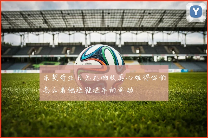 东契奇生日无礼物收真心难得你们怎么看他送鞋送车的举动