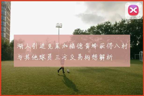 湖人引进克莱加福德黄蜂获得八村与其他球员三方交易构想解析