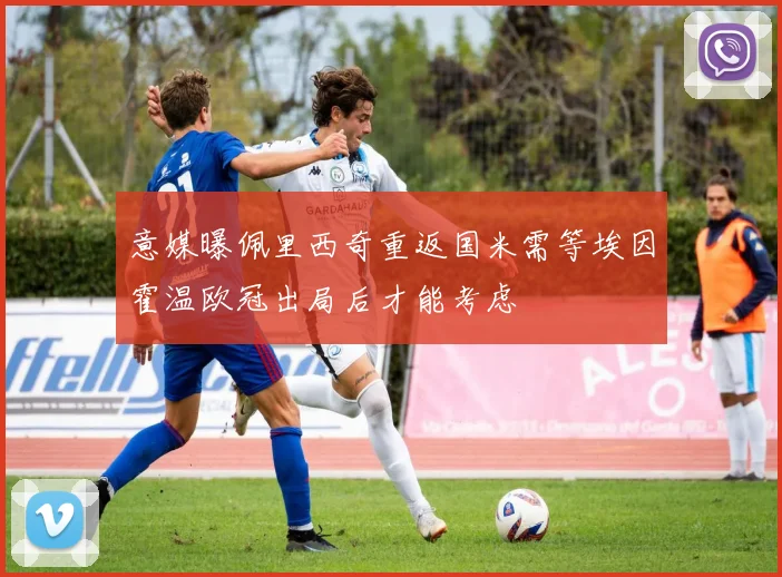 意媒曝佩里西奇重返国米需等埃因霍温欧冠出局后才能考虑