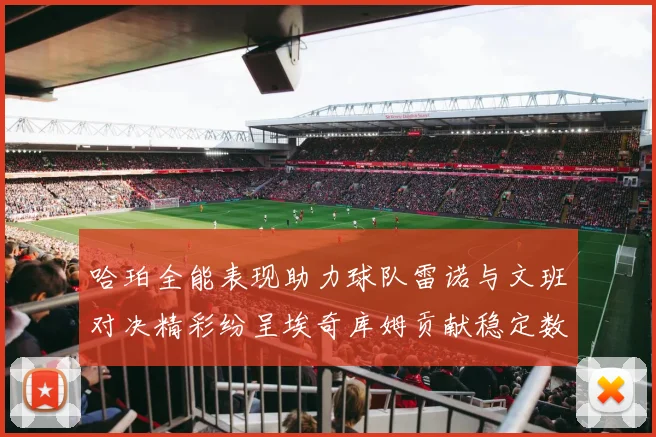 哈珀全能表现助力球队雷诺与文班对决精彩纷呈埃奇库姆贡献稳定数据