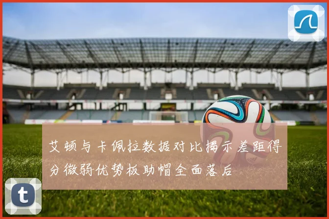 艾顿与卡佩拉数据对比揭示差距得分微弱优势板助帽全面落后