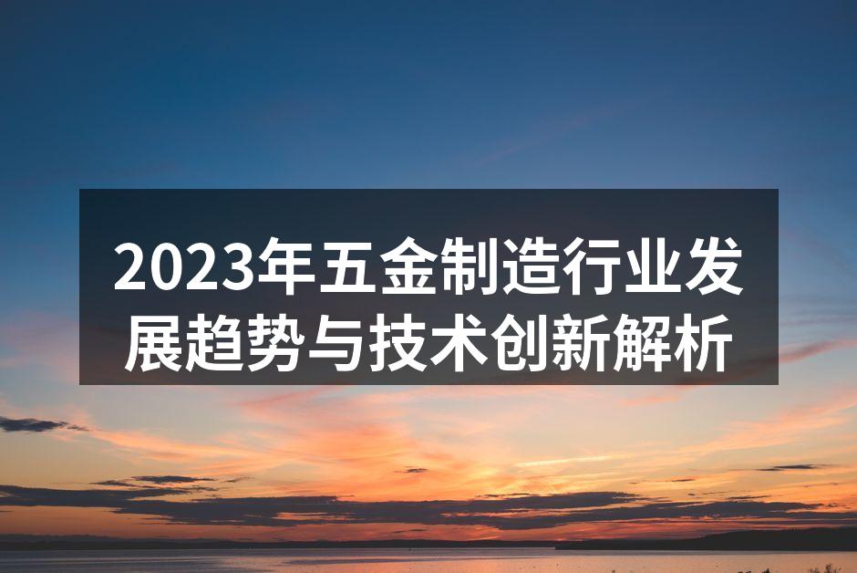 2023年五金制造行业发展趋势与技术创新解析