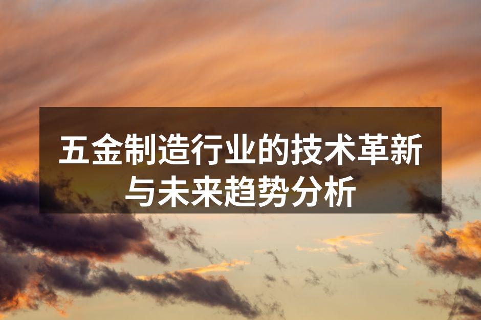 五金制造行业的技术革新与未来趋势分析
